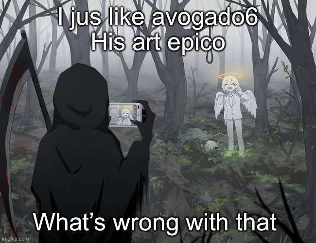 Avogado6 | I jus like avogado6
His art epico; What’s wrong with that | image tagged in avogado6 | made w/ Imgflip meme maker