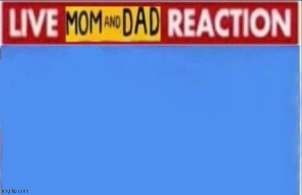 Live mom and dad reaction | image tagged in live mom and dad reaction | made w/ Imgflip meme maker