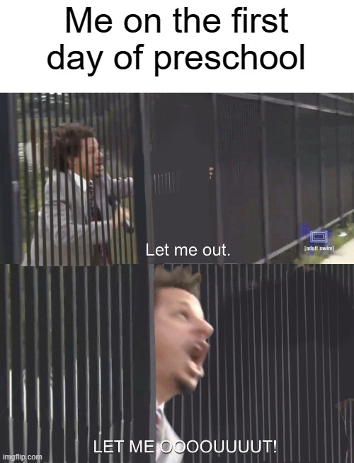 DON'T LEAVE ME MOOOOM | Me on the first day of preschool | image tagged in let me out,relatable,memes,true story | made w/ Imgflip meme maker