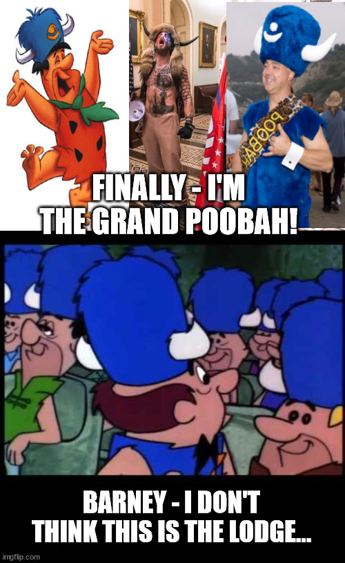FINALLY - I'M THE GRAND POOBAH! BARNEY - I DON'T THINK THIS IS THE LODGE... | image tagged in january 6,capitol hill,democrats | made w/ Imgflip meme maker