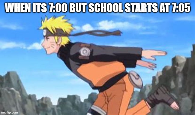 Late for school | WHEN ITS 7:00 BUT SCHOOL STARTS AT 7:05 | image tagged in naruto running | made w/ Imgflip meme maker