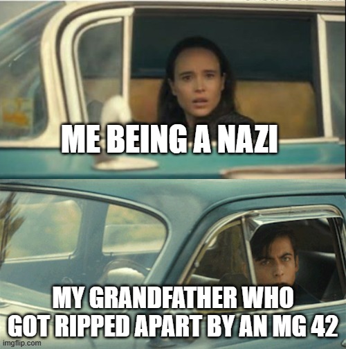 (im not american btw) | ME BEING A NAZI; MY GRANDFATHER WHO GOT RIPPED APART BY AN MG 42 | image tagged in vanya and five,ww2,nazi | made w/ Imgflip meme maker