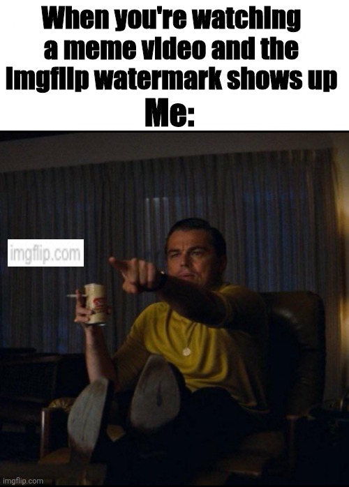 Always Fun Seeing That. | When you're watching a meme video and the Imgflip watermark shows up; Me: | image tagged in blank white template,leonardo dicaprio pointing,watermark,imgflip,bad joke,poorly made meme | made w/ Imgflip meme maker