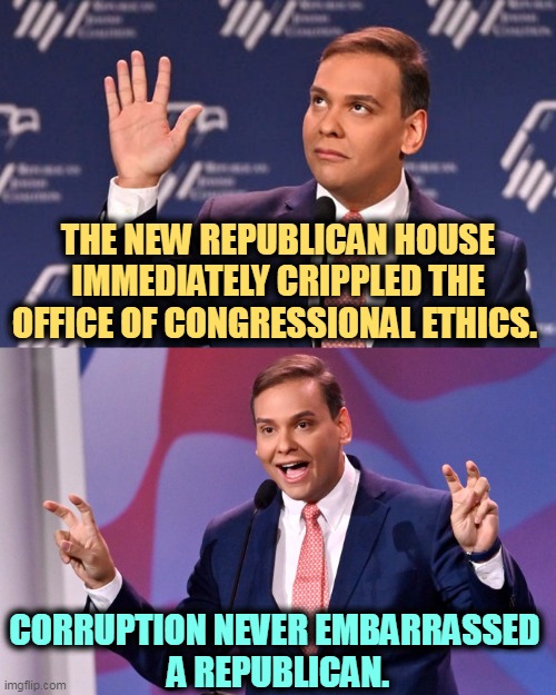 George Santos Jew-ish | THE NEW REPUBLICAN HOUSE IMMEDIATELY CRIPPLED THE OFFICE OF CONGRESSIONAL ETHICS. CORRUPTION NEVER EMBARRASSED 
A REPUBLICAN. | image tagged in george santos jew-ish,republicans,killed,office,ethics,corruption | made w/ Imgflip meme maker