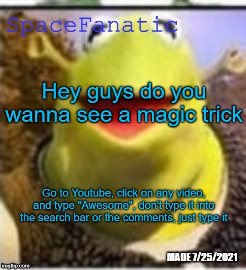 Ye Olde Announcements | Hey guys do you wanna see a magic trick; Go to Youtube, click on any video, and type "Awesome", don't type it into the search bar or the comments, just type it | image tagged in spacefanatic announcement temp | made w/ Imgflip meme maker
