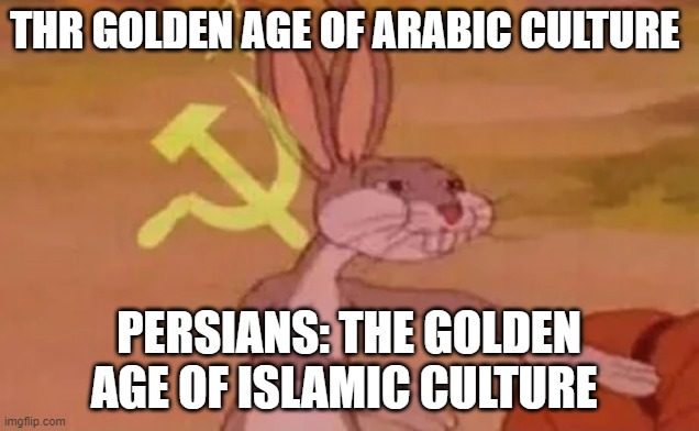 persians be like | THR GOLDEN AGE OF ARABIC CULTURE; PERSIANS: THE GOLDEN AGE OF ISLAMIC CULTURE | image tagged in bugs bunny communist,funny memes,iran,persia,persian,golden age | made w/ Imgflip meme maker