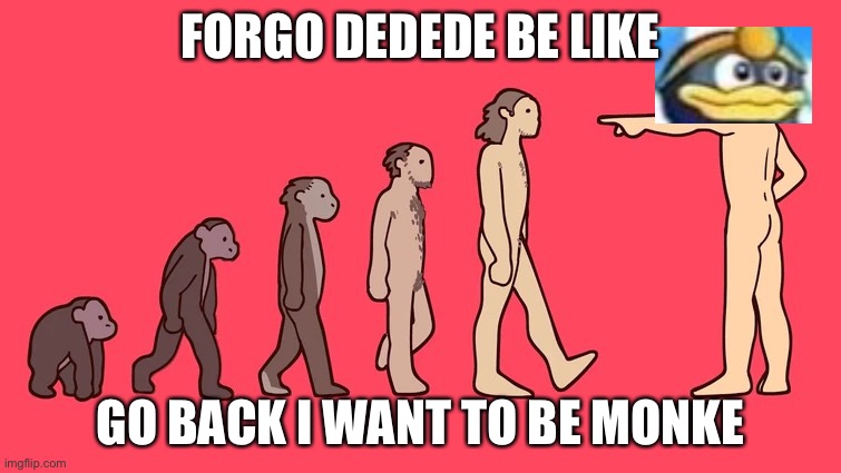 Go back i want to be monkie | FORGO DEDEDE BE LIKE; GO BACK I WANT TO BE MONKE | image tagged in go back i want to be monkie,king dedede,be like | made w/ Imgflip meme maker