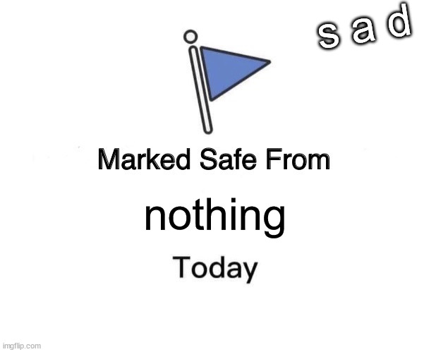 Marked safe from nothing. thats my life :D | s a d; nothing | image tagged in memes,marked safe from | made w/ Imgflip meme maker