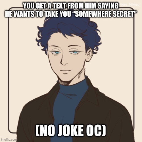 Another old rp | YOU GET A TEXT FROM HIM SAYING HE WANTS TO TAKE YOU “SOMEWHERE SECRET”; (NO JOKE OC) | made w/ Imgflip meme maker