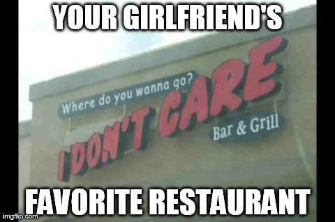I Don't Care | YOUR GIRLFRIEND'S FAVORITE RESTAURANT | image tagged in signs/billboards,funny | made w/ Imgflip meme maker