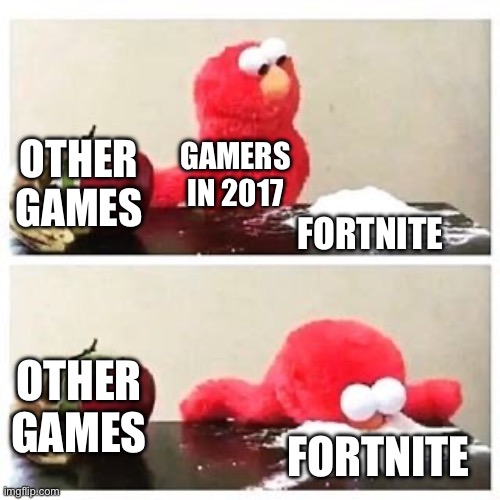 It’s true | OTHER GAMES; GAMERS IN 2017; FORTNITE; OTHER GAMES; FORTNITE | image tagged in elmo cocaine | made w/ Imgflip meme maker