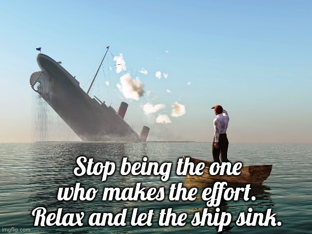 *Lessons Learned Too Late* Always Compromising |  Stop being the one who makes the effort. Relax and let the ship sink. | image tagged in sinking ship | made w/ Imgflip meme maker