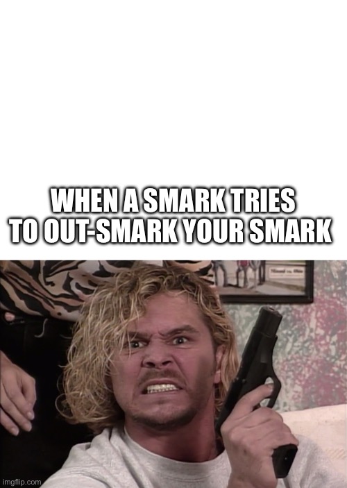 Smarks | WHEN A SMARK TRIES TO OUT-SMARK YOUR SMARK | image tagged in wcw,wrestling,pro wrestling | made w/ Imgflip meme maker