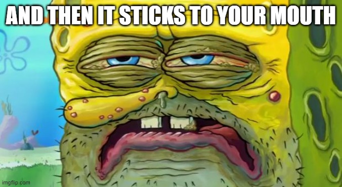 Grossed out Spongebob | AND THEN IT STICKS TO YOUR MOUTH | image tagged in grossed out spongebob | made w/ Imgflip meme maker