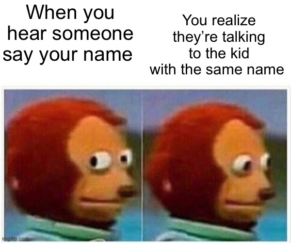 “Yeah? Oh…” | You realize they’re talking to the kid with the same name; When you hear someone say your name | image tagged in memes,monkey puppet | made w/ Imgflip meme maker