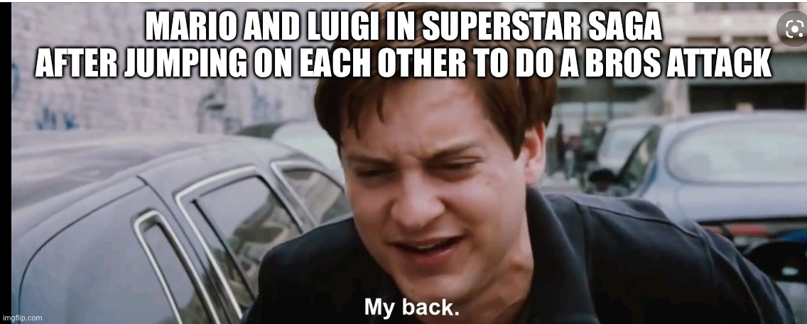 Get a chiropractor for them | MARIO AND LUIGI IN SUPERSTAR SAGA AFTER JUMPING ON EACH OTHER TO DO A BROS ATTACK | image tagged in my back | made w/ Imgflip meme maker