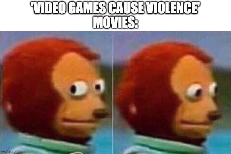 Never hear anyone saying THAT | 'VIDEO GAMES CAUSE VIOLENCE'
MOVIES: | image tagged in monkey looking away | made w/ Imgflip meme maker