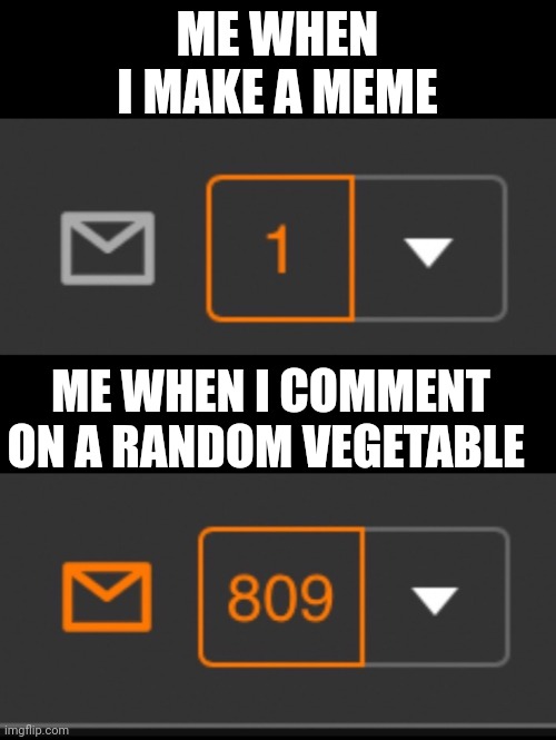 pov: you comment on a vegetable | ME WHEN I MAKE A MEME; ME WHEN I COMMENT ON A RANDOM VEGETABLE | image tagged in 1 notification vs 809 notifications with message | made w/ Imgflip meme maker