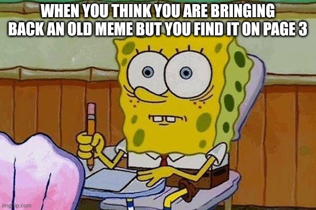 Oh Crap?! | WHEN YOU THINK YOU ARE BRINGING BACK AN OLD MEME BUT YOU FIND IT ON PAGE 3 | image tagged in oh crap | made w/ Imgflip meme maker
