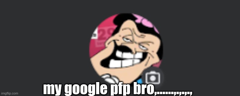 my google pfp bro,......,.,.,., | made w/ Imgflip meme maker