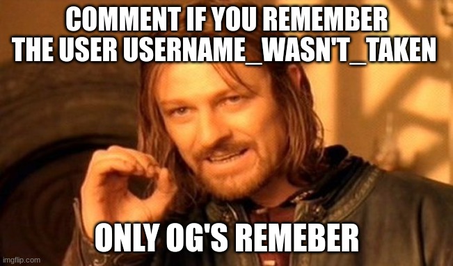 One Does Not Simply | COMMENT IF YOU REMEMBER THE USER USERNAME_WASN'T_TAKEN; ONLY OG'S REMEBER | image tagged in memes,one does not simply | made w/ Imgflip meme maker