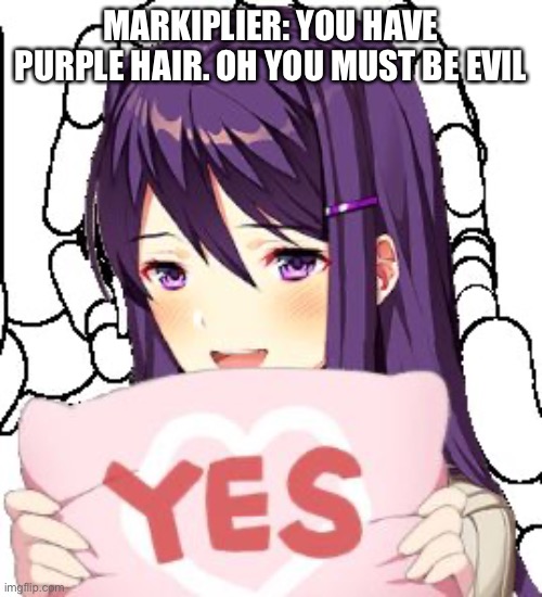 Y e s | MARKIPLIER: YOU HAVE PURPLE HAIR. OH YOU MUST BE EVIL | image tagged in yes yuri | made w/ Imgflip meme maker