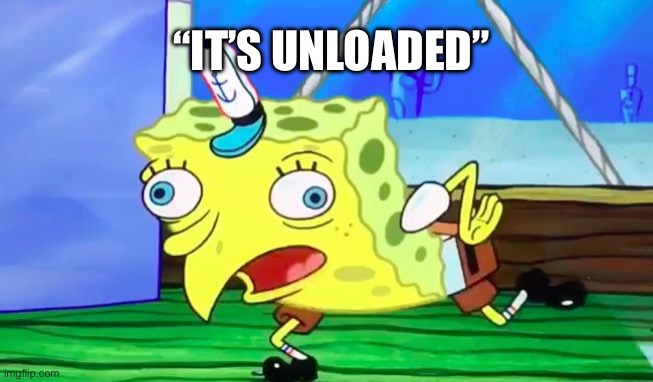 Retarded spongebob | “IT’S UNLOADED” | image tagged in retarded spongebob | made w/ Imgflip meme maker
