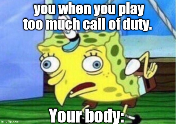 Mocking Spongebob Meme | you when you play too much call of duty. Your body: | image tagged in memes,mocking spongebob | made w/ Imgflip meme maker