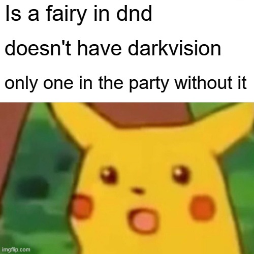 Unfair to the fey | Is a fairy in dnd; doesn't have darkvision; only one in the party without it | image tagged in memes,surprised pikachu | made w/ Imgflip meme maker