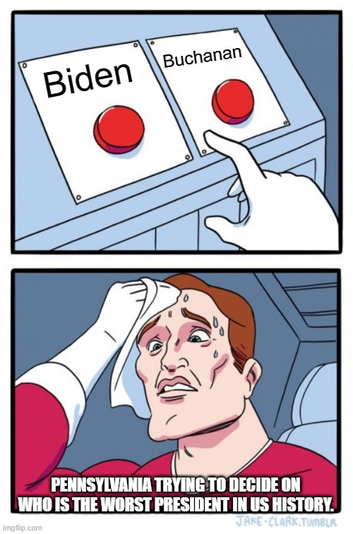 Worst in US history | Buchanan; Biden; PENNSYLVANIA TRYING TO DECIDE ON WHO IS THE WORST PRESIDENT IN US HISTORY. | image tagged in memes,two buttons | made w/ Imgflip meme maker