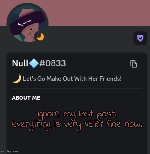Ignore my last post. everything is very VERY fine now. | made w/ Imgflip meme maker