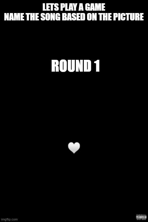 LETS PLAY A GAME
NAME THE SONG BASED ON THE PICTURE; ROUND 1 | made w/ Imgflip meme maker