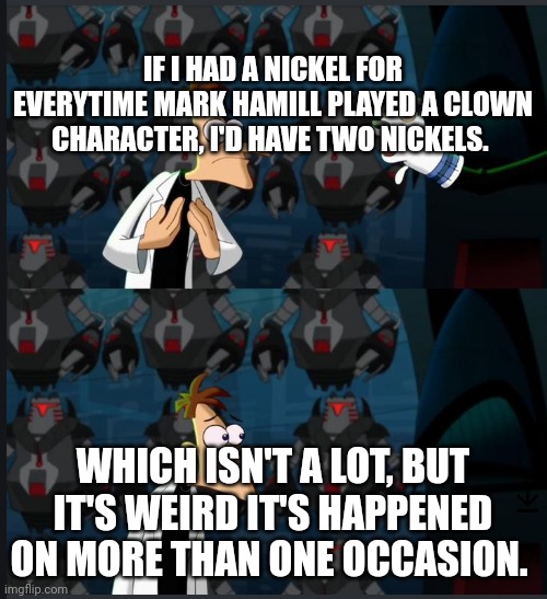 2 nickels | IF I HAD A NICKEL FOR EVERYTIME MARK HAMILL PLAYED A CLOWN CHARACTER, I'D HAVE TWO NICKELS. WHICH ISN'T A LOT, BUT IT'S WEIRD IT'S HAPPENED ON MORE THAN ONE OCCASION. | image tagged in 2 nickels | made w/ Imgflip meme maker