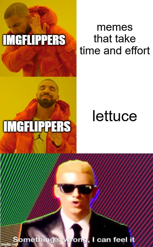 *agressive downvoting* | memes that take time and effort; IMGFLIPPERS; lettuce; IMGFLIPPERS | image tagged in memes,drake hotline bling,something s wrong,imgflippers,lettuce,time and effort | made w/ Imgflip meme maker