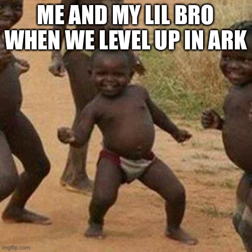 Ark | ME AND MY LIL BRO WHEN WE LEVEL UP IN ARK | image tagged in memes,third world success kid,gaming,ark | made w/ Imgflip meme maker