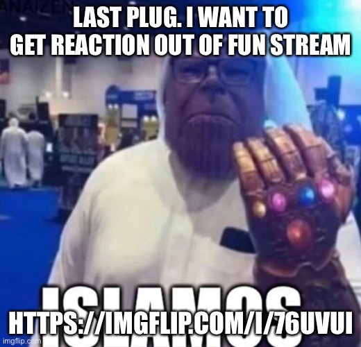 Islamos | LAST PLUG. I WANT TO GET REACTION OUT OF FUN STREAM; HTTPS://IMGFLIP.COM/I/76UVUI | image tagged in islamos | made w/ Imgflip meme maker