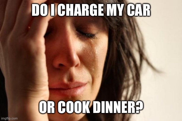 First World Problems Meme | DO I CHARGE MY CAR OR COOK DINNER? | image tagged in memes,first world problems | made w/ Imgflip meme maker