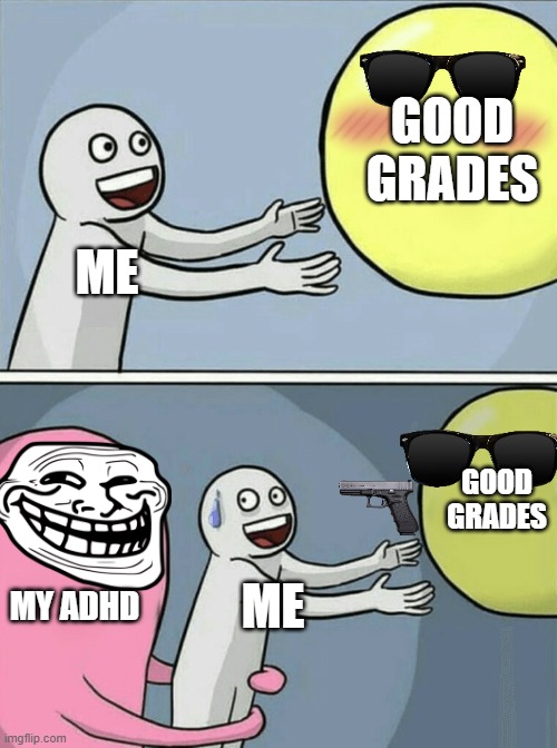 School For me be like: | GOOD GRADES; ME; GOOD GRADES; MY ADHD; ME | image tagged in memes,running away balloon | made w/ Imgflip meme maker