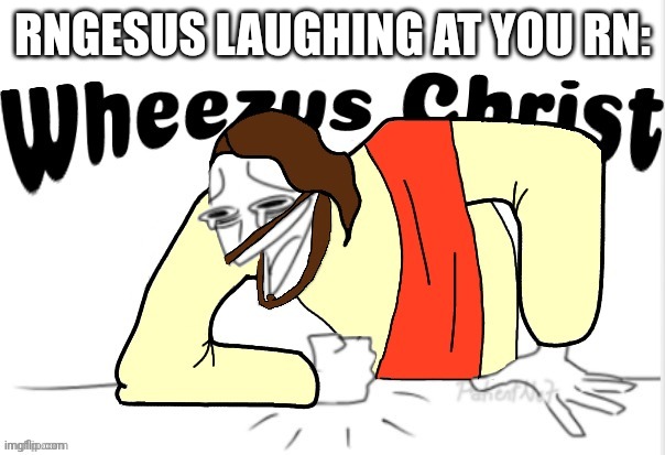 Wheezus Christ | RNGESUS LAUGHING AT YOU RN: | image tagged in wheezus christ | made w/ Imgflip meme maker