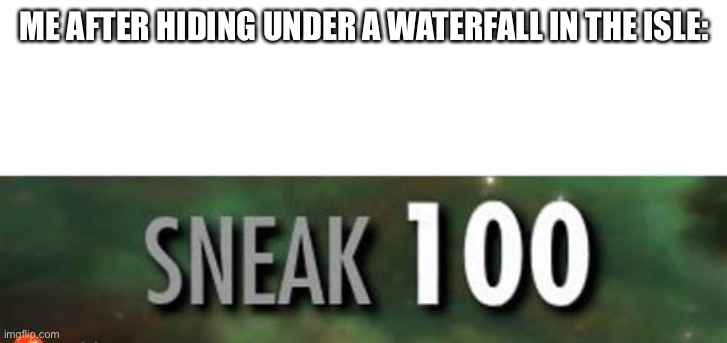 The Isle | ME AFTER HIDING UNDER A WATERFALL IN THE ISLE: | image tagged in stealth 100 skyrim,the isle,gaming,dinosaurs | made w/ Imgflip meme maker