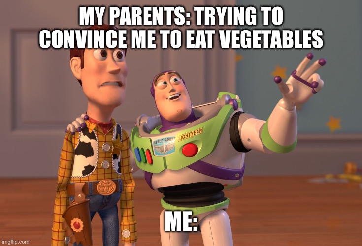 Vegetables | MY PARENTS: TRYING TO CONVINCE ME TO EAT VEGETABLES; ME: | image tagged in memes,x x everywhere | made w/ Imgflip meme maker