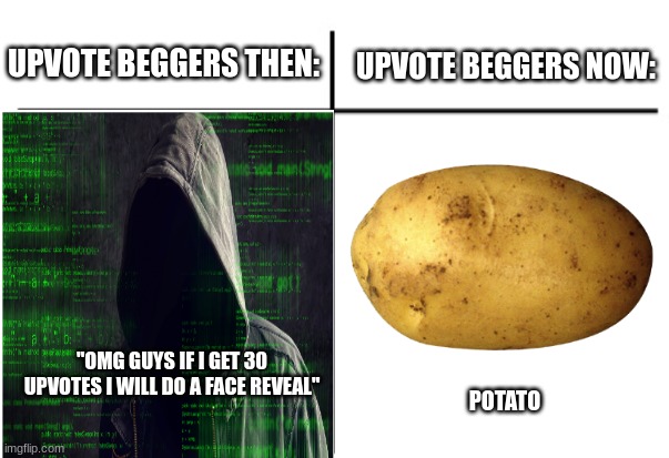 Which is better? | UPVOTE BEGGERS THEN:; UPVOTE BEGGERS NOW:; "OMG GUYS IF I GET 30 UPVOTES I WILL DO A FACE REVEAL"; POTATO | image tagged in t chart,fun,upvote begging,upvote if you agree | made w/ Imgflip meme maker