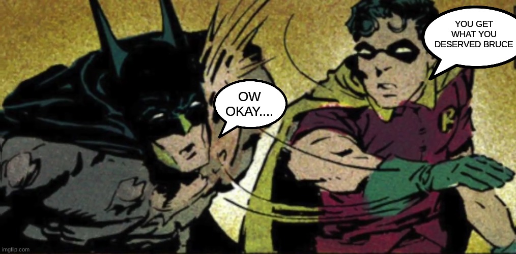 Got Karma after all these years | YOU GET WHAT YOU DESERVED BRUCE; OW OKAY.... | image tagged in robin slapping batman,karma,batman slapping robin,reverse | made w/ Imgflip meme maker