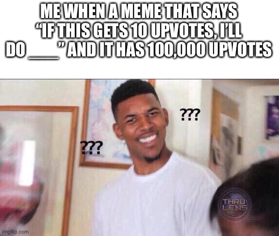 They already hit the goal why does it keep going?! |  ME WHEN A MEME THAT SAYS “IF THIS GETS 10 UPVOTES, I’LL DO ___” AND IT HAS 100,000 UPVOTES | image tagged in black guy confused | made w/ Imgflip meme maker