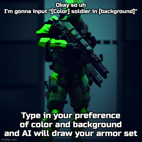 Idk I’m bored and tired and want to use my cool drawing AI | Okay so uh I’m gonna input “[Color] soldier in [background]”; Type in your preference of color and background and AI will draw your armor set | image tagged in im bored and lonely,balls | made w/ Imgflip meme maker