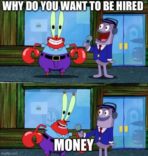 Mr krabs money | WHY DO YOU WANT TO BE HIRED MONEY | image tagged in mr krabs money | made w/ Imgflip meme maker