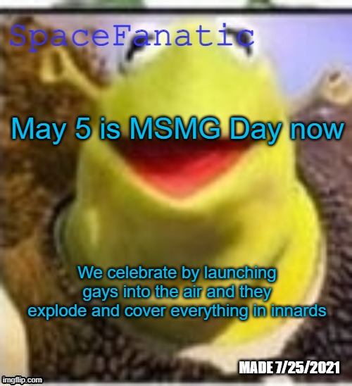 Ye Olde Announcements | May 5 is MSMG Day now; We celebrate by launching gays into the air and they explode and cover everything in innards | image tagged in spacefanatic announcement temp | made w/ Imgflip meme maker