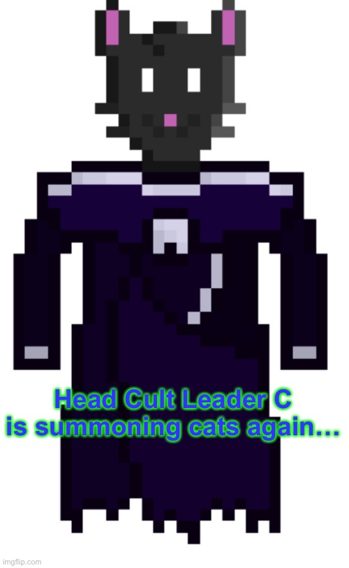 Hahaha. I finally made art for C myself instead of having an AI do it. | Head Cult Leader C is summoning cats again… | image tagged in cult,head cult leader c,cat scratch voodoo doll no birb sacrifices cult,cats | made w/ Imgflip meme maker