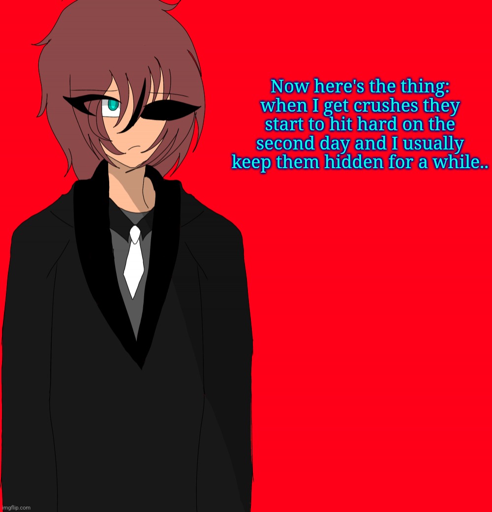 Hidden as in I don't tell the person I have a crush on that I have a crush on them | Now here's the thing: when I get crushes they start to hit hard on the second day and I usually keep them hidden for a while.. | image tagged in irakane human | made w/ Imgflip meme maker