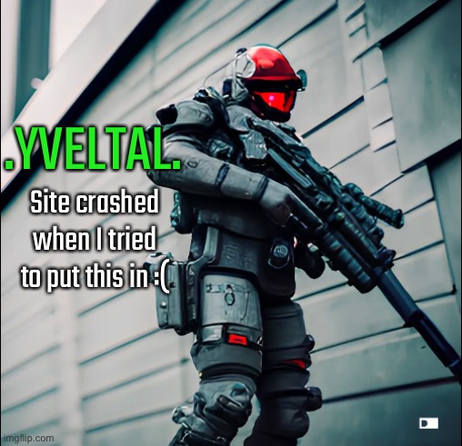 .YVELTAL. Site crashed when I tried to put this in :( | made w/ Imgflip meme maker